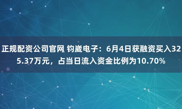 正规配资公司官网 钧崴电子：6月4日获融资买入325.37万元，占当日流入资金比例为10.70%