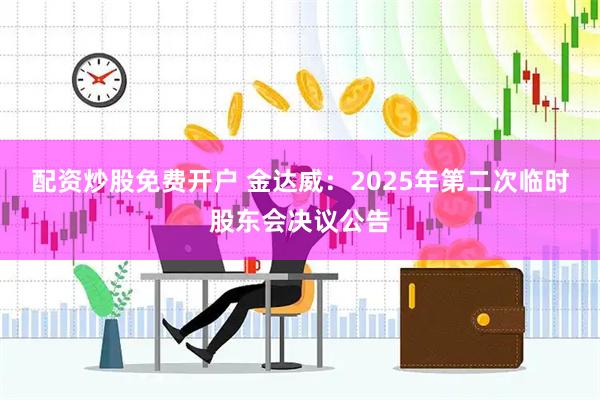 配资炒股免费开户 金达威：2025年第二次临时股东会决议公告