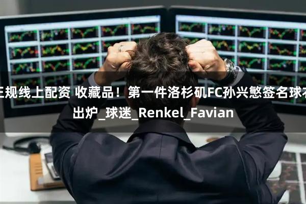 正规线上配资 收藏品！第一件洛杉矶FC孙兴慜签名球衣出炉_球迷_Renkel_Favian