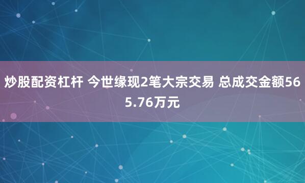 炒股配资杠杆 今世缘现2笔大宗交易 总成交金额565.76万元