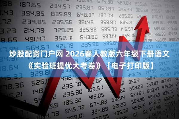 炒股配资门户网 2026春人教版六年级下册语文《实验班提优大考卷》【电子打印版】