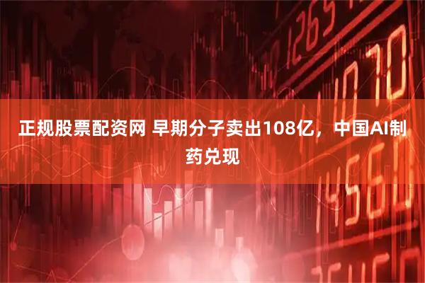 正规股票配资网 早期分子卖出108亿，中国AI制药兑现